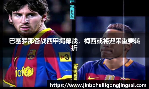 巴塞罗那备战西甲揭幕战，梅西或将迎来重要转折