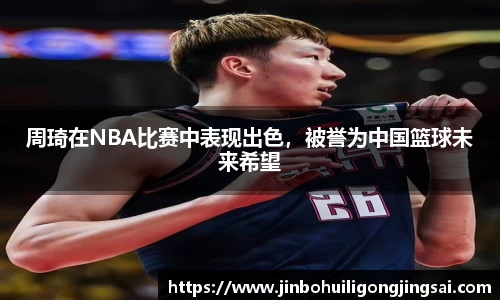 周琦在NBA比赛中表现出色，被誉为中国篮球未来希望