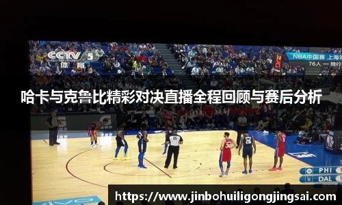哈卡与克鲁比精彩对决直播全程回顾与赛后分析