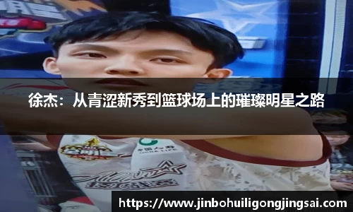 徐杰：从青涩新秀到篮球场上的璀璨明星之路