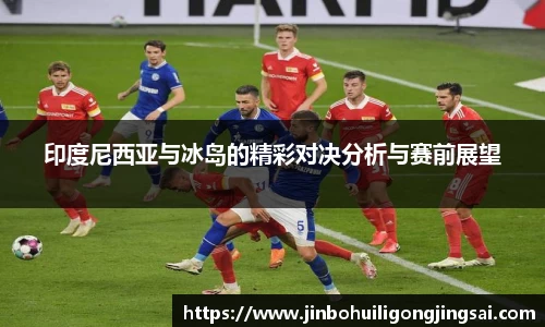 印度尼西亚与冰岛的精彩对决分析与赛前展望