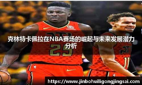 克林特卡佩拉在NBA赛场的崛起与未来发展潜力分析