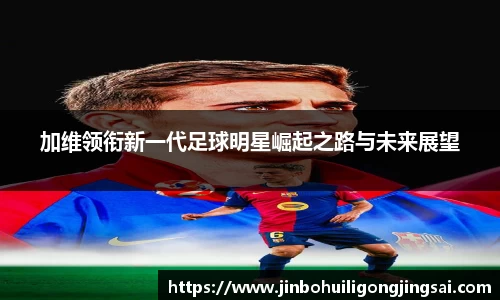 加维领衔新一代足球明星崛起之路与未来展望