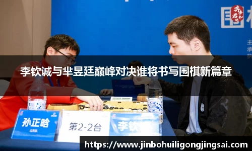 李钦诚与芈昱廷巅峰对决谁将书写围棋新篇章